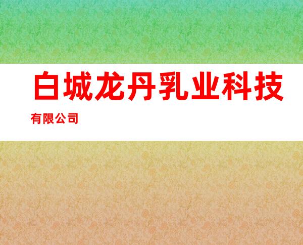 白城龙丹乳业科技有限公司